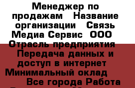 Менеджер по продажам › Название организации ­ Связь Медиа Сервис, ООО › Отрасль предприятия ­ Передача данных и доступ в интернет › Минимальный оклад ­ 30 000 - Все города Работа » Вакансии   . Мордовия респ.